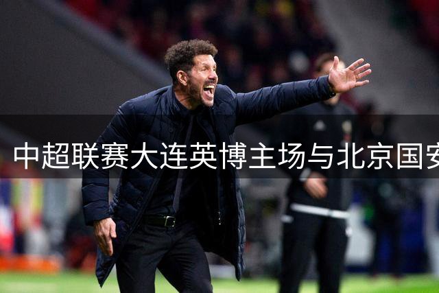 中超联赛大连英博主场与北京国安握手言和